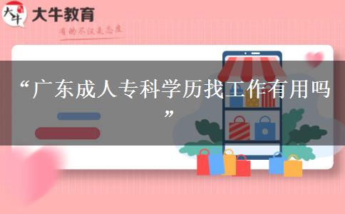 “廣東成人?？茖W(xué)歷找工作有用嗎”