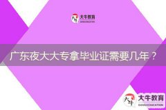 廣東夜大大專拿畢業(yè)證需要幾年？