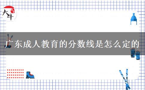 廣東成人教育的分數線是怎么定的