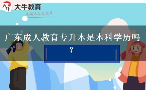 廣東成人教育專升本是本科學(xué)歷嗎？