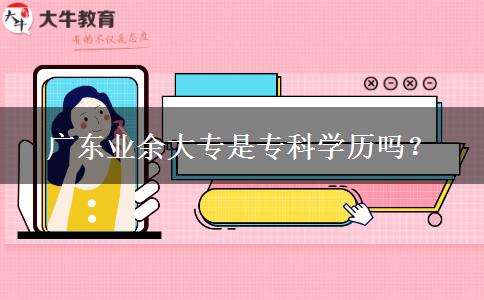 廣東業(yè)余大專是?？茖W(xué)歷嗎？