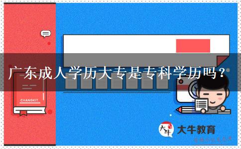廣東成人學歷大專是專科學歷嗎？