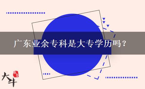 廣東業(yè)余專科是大專學(xué)歷嗎？