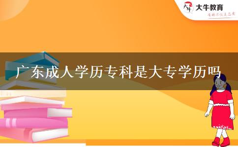廣東成人學歷?？剖谴髮W歷嗎