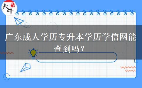 廣東成人學歷專升本學歷學信網能查到嗎？