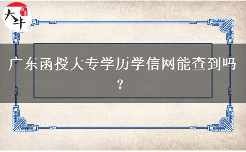 廣東函授大專學歷學信網(wǎng)能查到嗎？