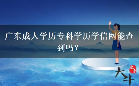 廣東成人學歷?？茖W歷學信網能查到嗎？