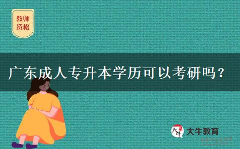 廣東成人專升本學(xué)歷可以考研嗎？