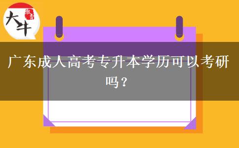 廣東成人高考專升本學(xué)歷可以考研嗎？