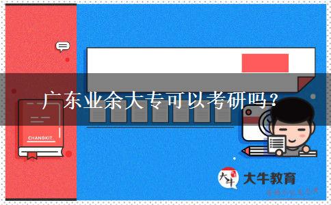 廣東業(yè)余大專(zhuān)可以考研嗎？