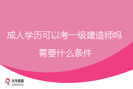 成人學(xué)歷可以考一級建造師嗎，需要什么條件？