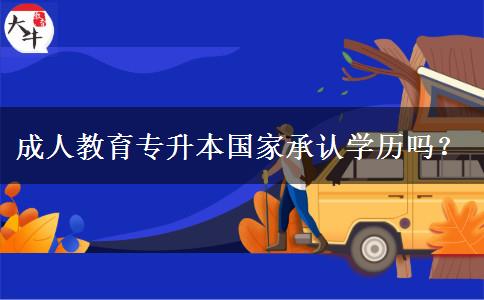 成人教育專升本國家承認(rèn)學(xué)歷嗎？