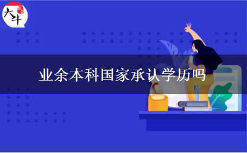 業(yè)余本科國家承認(rèn)學(xué)歷嗎