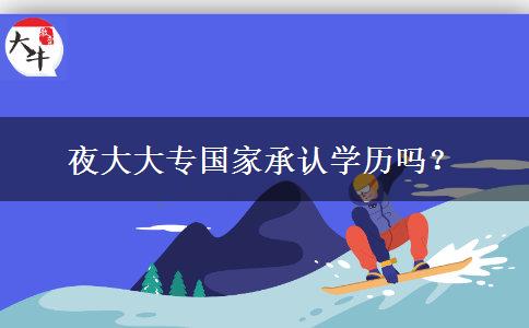 夜大大專國家承認學(xué)歷嗎？