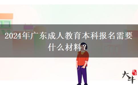 2024年廣東成人教育本科報(bào)名需要什么材料？