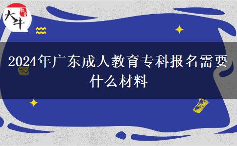 2024年廣東成人教育專科報名需要什么材料