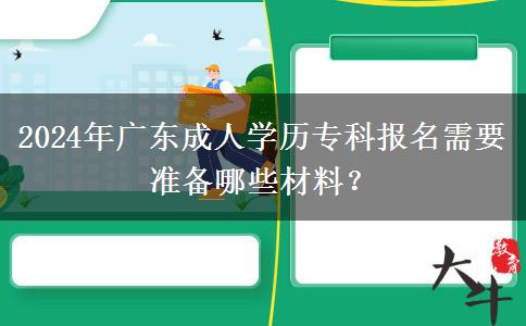 2024年廣東成人學(xué)歷?？茍?bào)名需要準(zhǔn)備哪些材料？