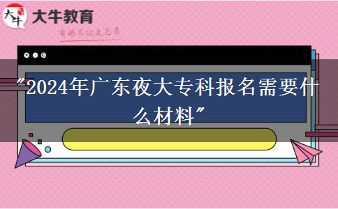 2024年廣東夜大?？茍竺枰裁床牧? width='170' height='105'/></a></dt>
						<dd><a href=