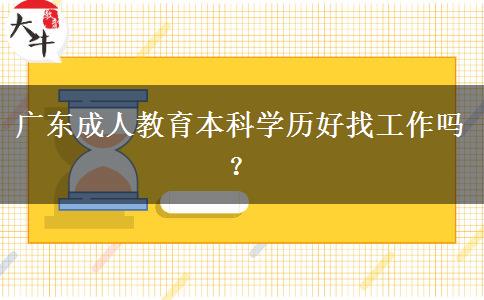 廣東成人教育本科學(xué)歷好找工作嗎？