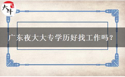 廣東夜大大專學歷好找工作嗎？