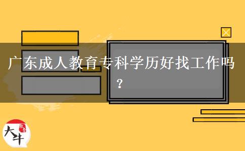 廣東成人教育?？茖W(xué)歷好找工作嗎？