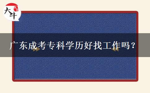 廣東成考專科學(xué)歷好找工作嗎？