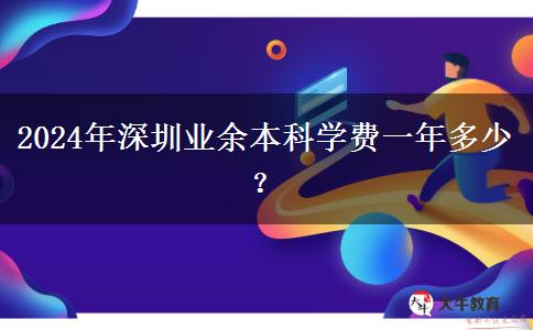 2024年深圳業(yè)余本科學(xué)費一年多少？