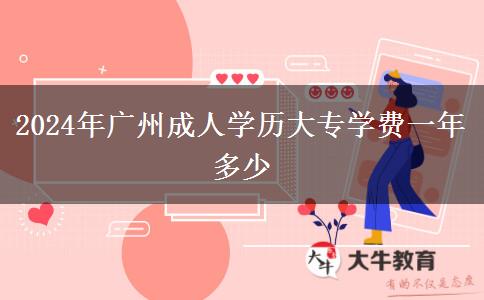 2024年廣州成人學(xué)歷大專學(xué)費一年多少