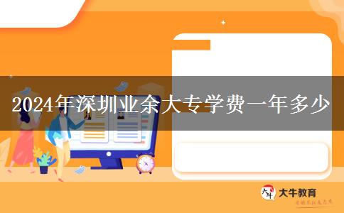 2024年深圳業(yè)余大專(zhuān)學(xué)費(fèi)一年多少