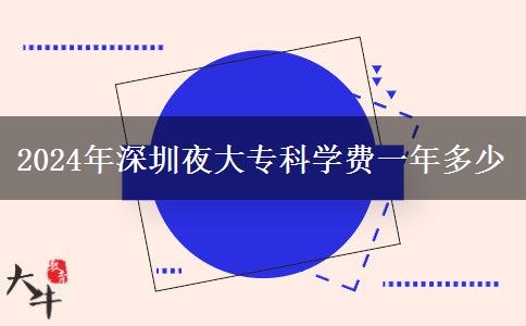 2024年深圳夜大?？茖W費一年多少