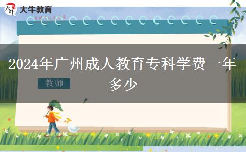 2024年廣州成人教育?？茖W費一年多少
