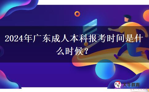 2024年廣東成人本科報(bào)考時(shí)間是什么時(shí)候？