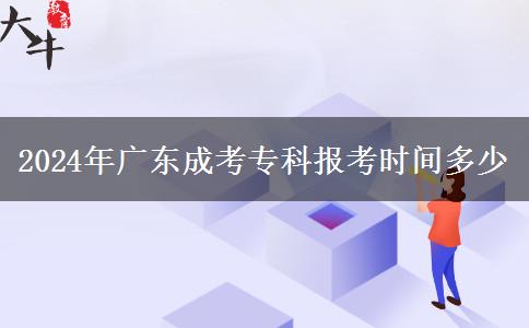 2024年廣東成考?？茍?bào)考時(shí)間多少