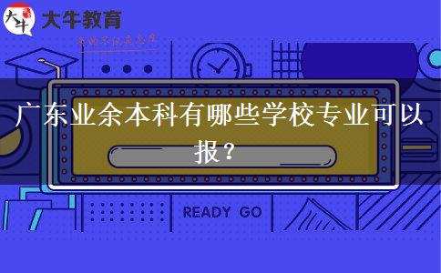 廣東業(yè)余本科有哪些學(xué)校專業(yè)可以報？