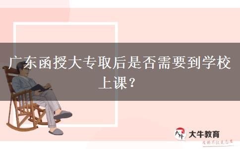 廣東函授大專(zhuān)取后是否需要到學(xué)校上課？