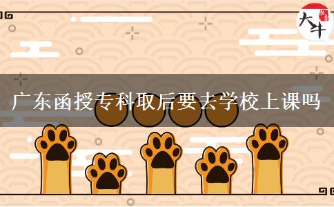 廣東函授?？迫『笠W(xué)校上課嗎