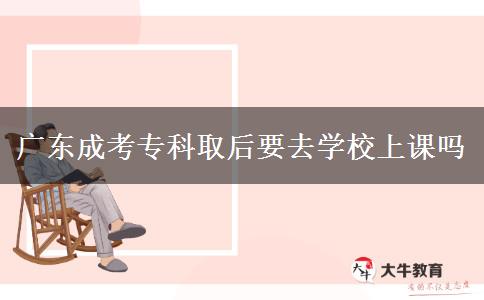 廣東成考?？迫『笠W校上課嗎