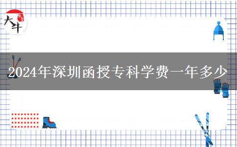 2024年深圳函授?？茖W(xué)費一年多少
