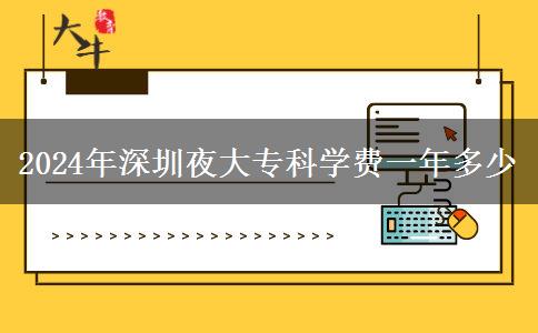 2024年深圳夜大專科學(xué)費一年多少