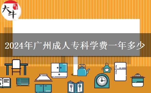 2024年廣州成人專科學(xué)費一年多少