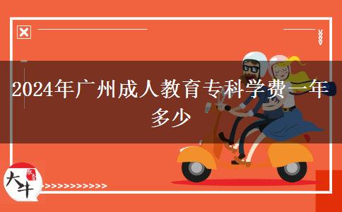 2024年廣州成人教育?？茖W費一年多少