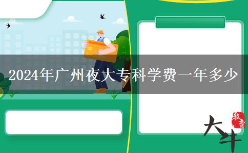 2024年廣州夜大專(zhuān)科學(xué)費(fèi)一年多少