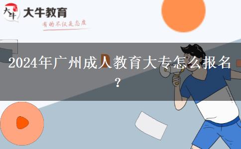 2024年廣州成人教育大專怎么報名？