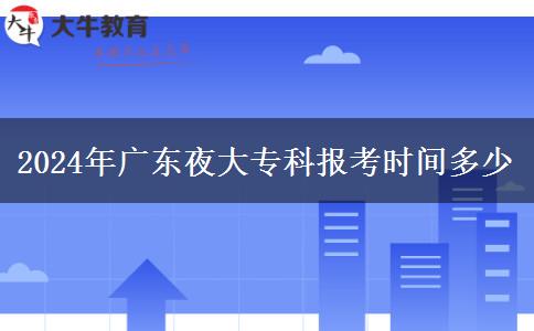 2024年廣東夜大?？茍?bào)考時(shí)間多少