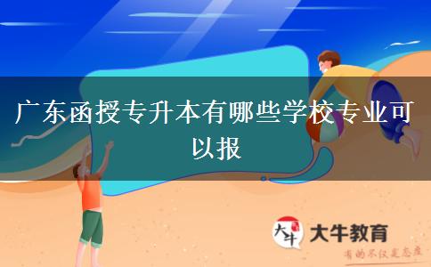 廣東函授專(zhuān)升本有哪些學(xué)校專(zhuān)業(yè)可以報(bào)