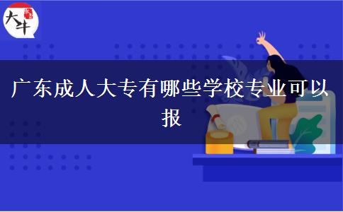廣東成人大專(zhuān)有哪些學(xué)校專(zhuān)業(yè)可以報(bào)