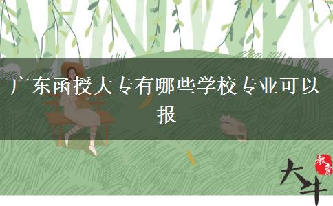 廣東函授大專(zhuān)有哪些學(xué)校專(zhuān)業(yè)可以報(bào)