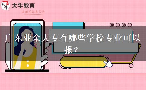 廣東業(yè)余大專有哪些學(xué)校專業(yè)可以報(bào)？