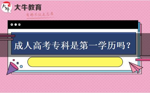 成人高考專科是第一學(xué)歷嗎？