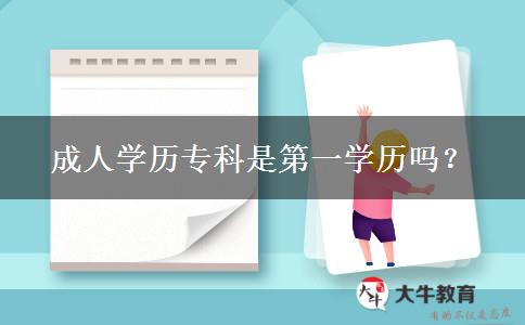 成人學(xué)歷?？剖堑谝粚W(xué)歷嗎？